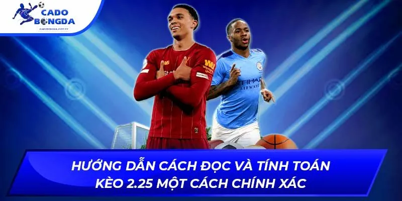 Hướng dẫn cách đọc và tính toán kèo 2.25 một cách chính xác