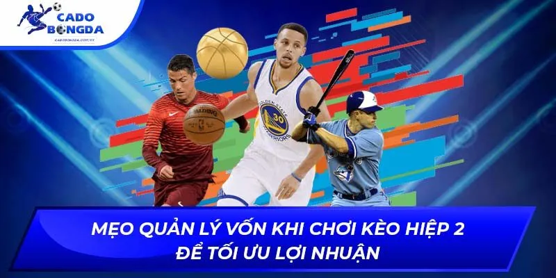 Mẹo quản lý vốn khi chơi kèo hiệp 2 để tối ưu lợi nhuận