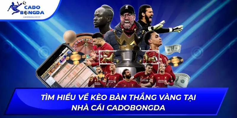 Tìm hiểu về kèo bàn thắng vàng tại nhà cái cadobongda