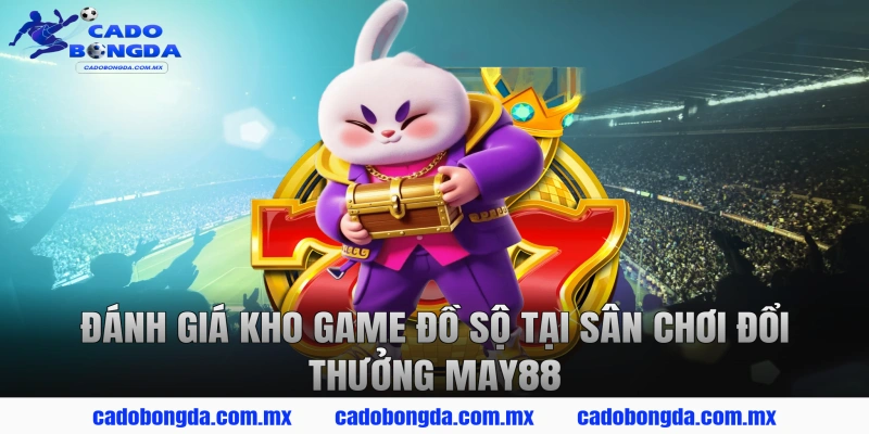 Đánh Giá Kho Game Đồ Sộ Tại Sân Chơi Đổi Thưởng MAY88