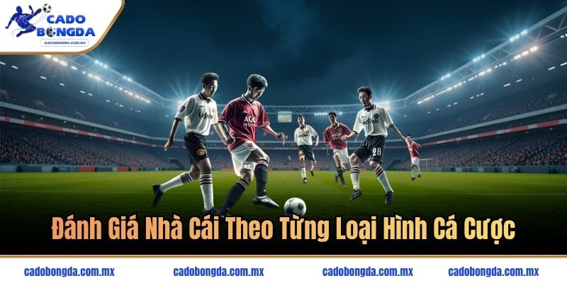 Đánh giá nhà cái theo từng loại hình cá cược