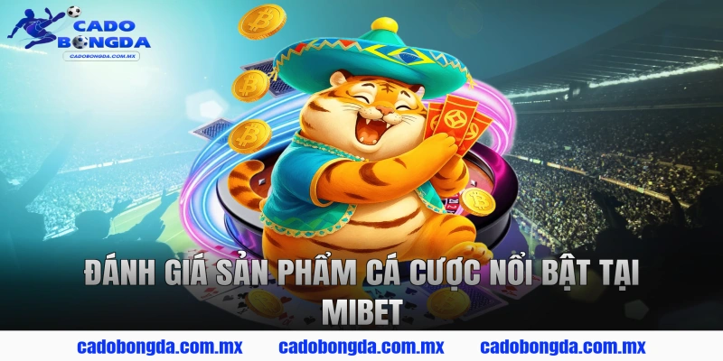 Đánh giá sản phẩm cá cược nổi bật tại MIBET