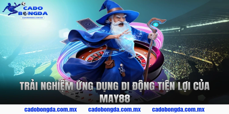 Trải Nghiệm Ứng Dụng Di Động Tiện Lợi Của MAY88