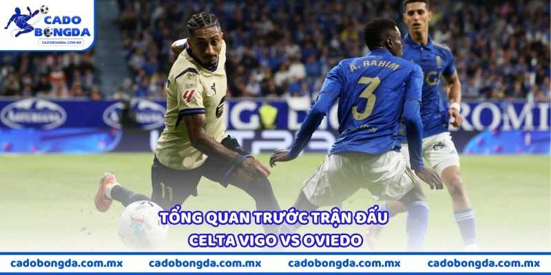 Tổng quan trước trận đấu Celta Vigo vs Oviedo